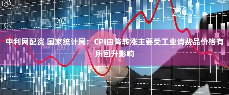 中利网配资 国家统计局：CPI由降转涨主要受工业消费品价格有所回升影响