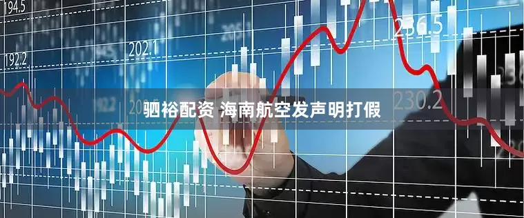 驷裕配资 海南航空发声明打假