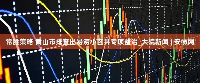 常胜策略 黄山市排查出易涝小区并专项整治_大皖新闻 | 安徽网