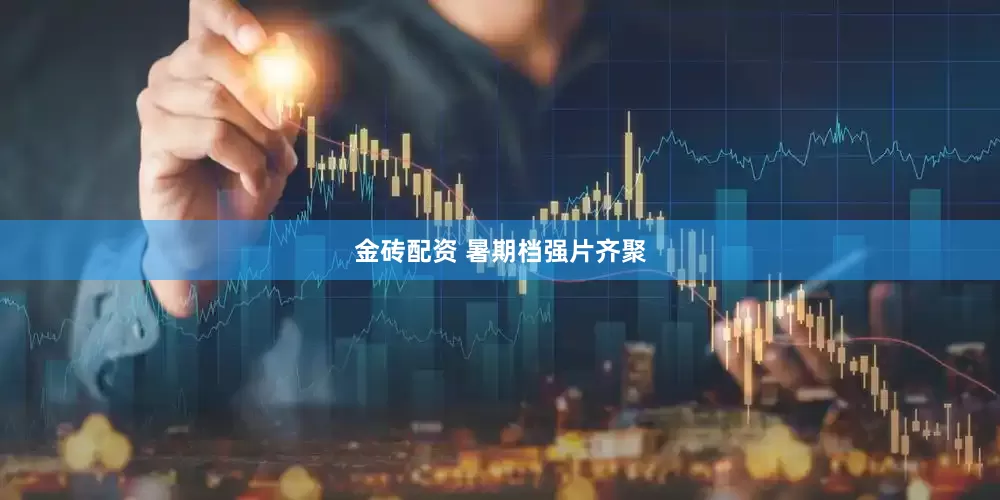 金砖配资 暑期档强片齐聚