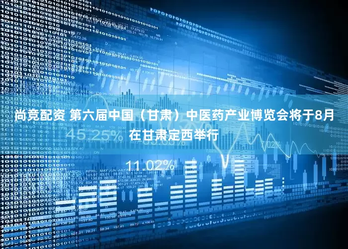 尚竞配资 第六届中国（甘肃）中医药产业博览会将于8月在甘肃定西举行