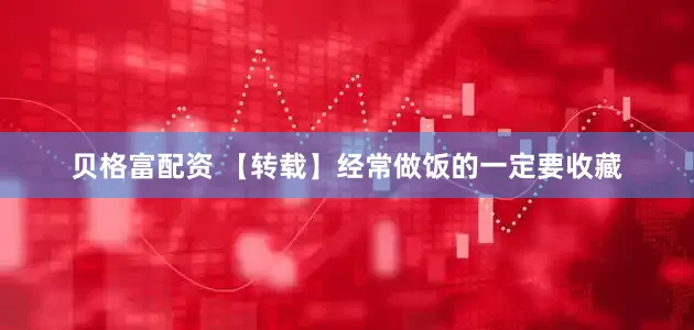 贝格富配资 【转载】经常做饭的一定要收藏