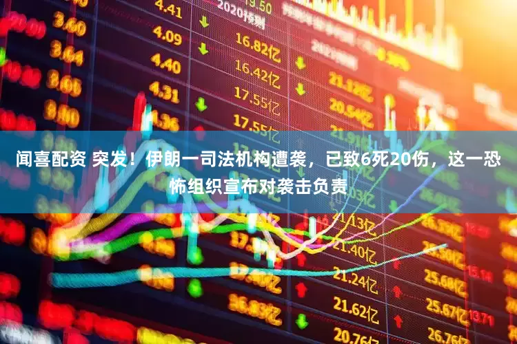 闻喜配资 突发！伊朗一司法机构遭袭，已致6死20伤，这一恐怖组织宣布对袭击负责
