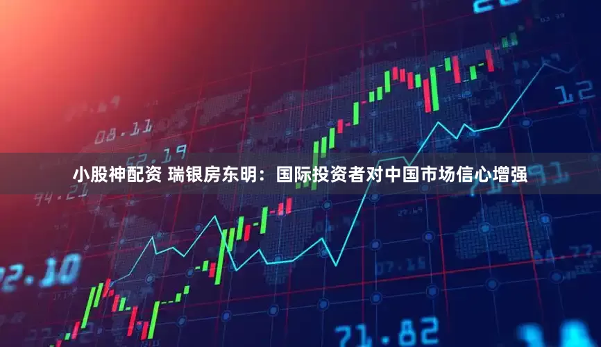 小股神配资 瑞银房东明：国际投资者对中国市场信心增强