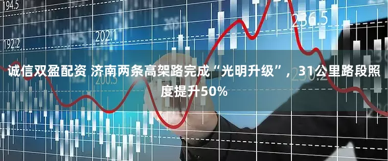 诚信双盈配资 济南两条高架路完成“光明升级”，31公里路段照度提升50%