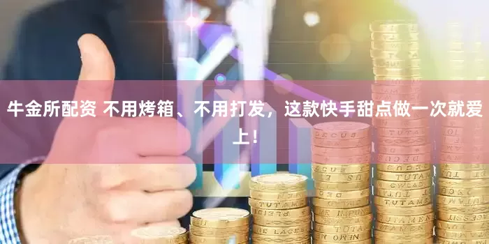 牛金所配资 不用烤箱、不用打发，这款快手甜点做一次就爱上！