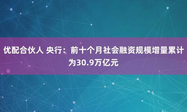优配合伙人 央行：前十个月社会融资规模增量累计为30.9万亿元
