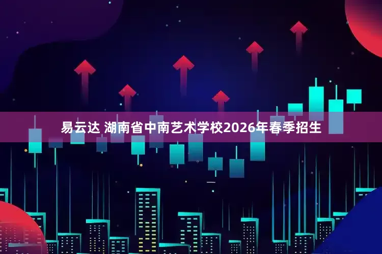 易云达 湖南省中南艺术学校2026年春季招生