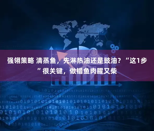 强翎策略 清蒸鱼，先淋热油还是豉油？“这1步”很关键，做错鱼肉腥又柴