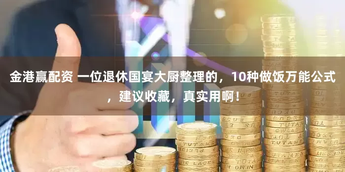 金港赢配资 一位退休国宴大厨整理的，10种做饭万能公式，建议收藏，真实用啊！