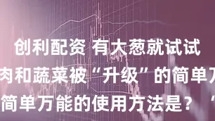 创利配资 有大葱就试试！ 平时的肉和蔬菜被“升级”的简单万能的使用方法是？ “还想做”