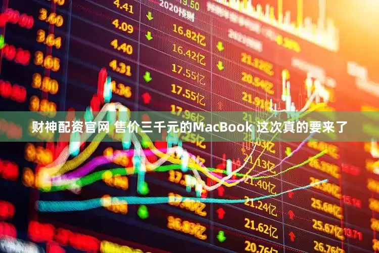 财神配资官网 售价三千元的MacBook 这次真的要来了